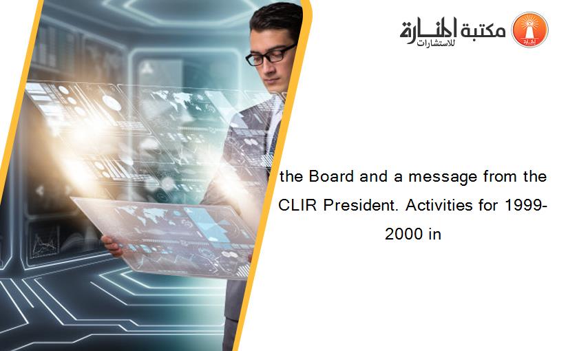 the Board and a message from the CLIR President. Activities for 1999-2000 in