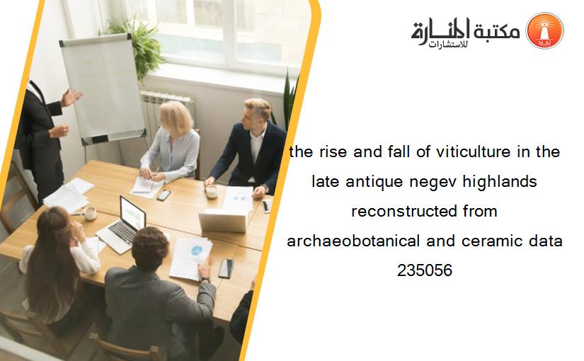 the rise and fall of viticulture in the late antique negev highlands reconstructed from archaeobotanical and ceramic data 235056