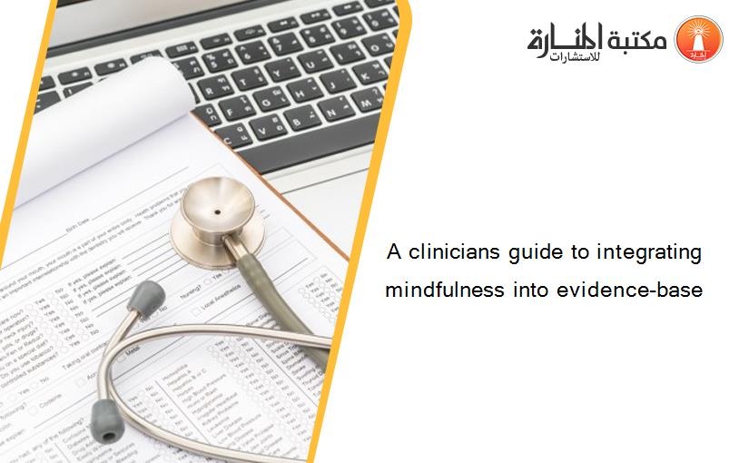 A clinicians guide to integrating mindfulness into evidence-base