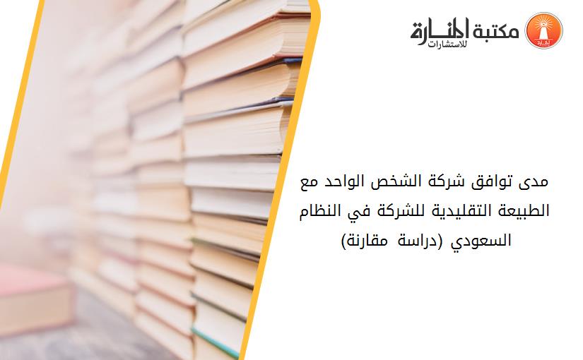 مدى توافق شرکة الشخص الواحد مع الطبيعة التقليدية للشرکة في النظام السعودي (دراسة مقارنة) 195234