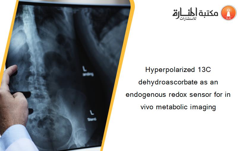 Hyperpolarized 13C dehydroascorbate as an endogenous redox sensor for in vivo metabolic imaging