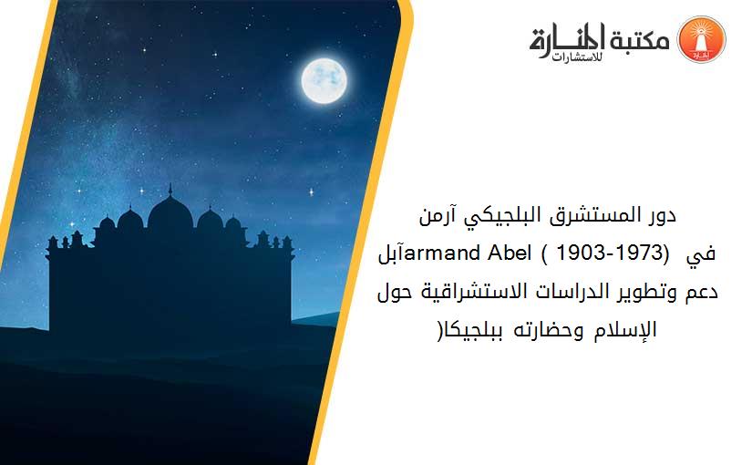 دور المستشرق البلجيكي آرمن آبلarmand Abel ( 1903-1973) في دعم وتطوير الدراسات الاستشراقية حول الإسلام وحضارته ببلجيكا(1)