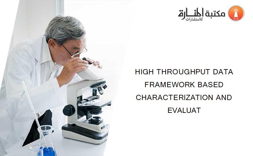 HIGH THROUGHPUT DATA FRAMEWORK BASED CHARACTERIZATION AND EVALUAT