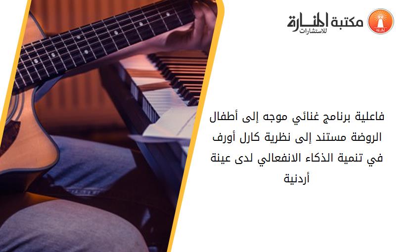 فاعلية برنامج غنائي موجه إلى أطفال الروضة مستند إلى نظرية كارل أورف في تنمية الذكاء الانفعالي لدى عينة أردنية