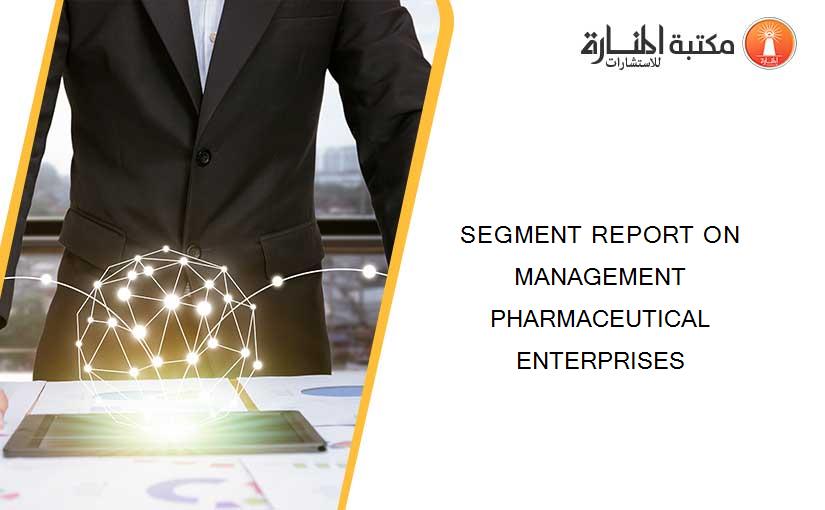 SEGMENT REPORT ON MANAGEMENT PHARMACEUTICAL ENTERPRISES