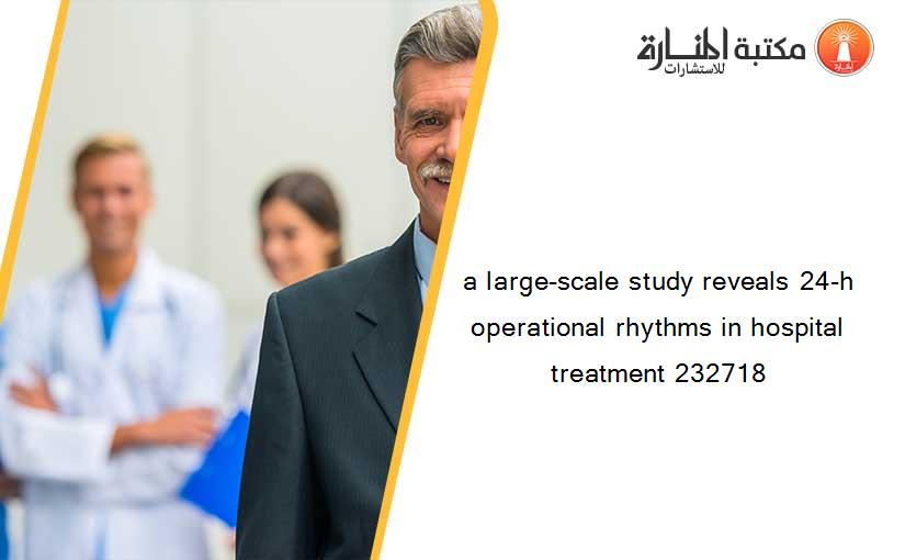 a large-scale study reveals 24-h operational rhythms in hospital treatment 232718