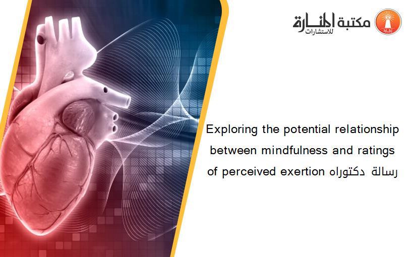 Exploring the potential relationship between mindfulness and ratings of perceived exertion رسالة دكتوراه