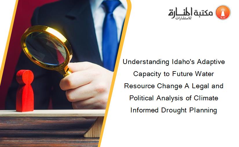 Understanding Idaho's Adaptive Capacity to Future Water Resource Change A Legal and Political Analysis of Climate Informed Drought Planning