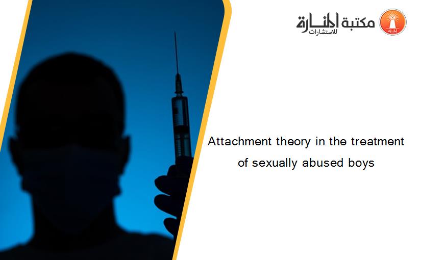 Attachment theory in the treatment of sexually abused boys