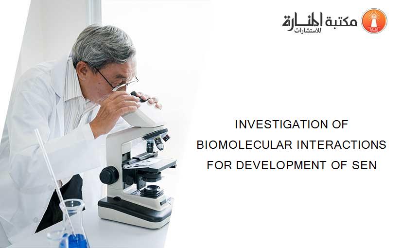 INVESTIGATION OF BIOMOLECULAR INTERACTIONS FOR DEVELOPMENT OF SEN