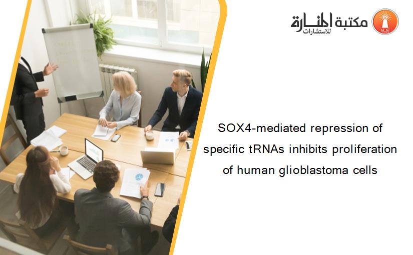SOX4-mediated repression of specific tRNAs inhibits proliferation of human glioblastoma cells