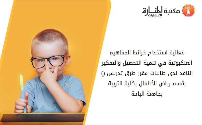 فعالية استخدام خرائط المفاهيم العنكبوتية في تنمية التحصيل والتفكير الناقد لدى طالبات مقرر طرق تدريس (1) بقسم رياض الأطفال بكلية التربية بجامعة الباحة
