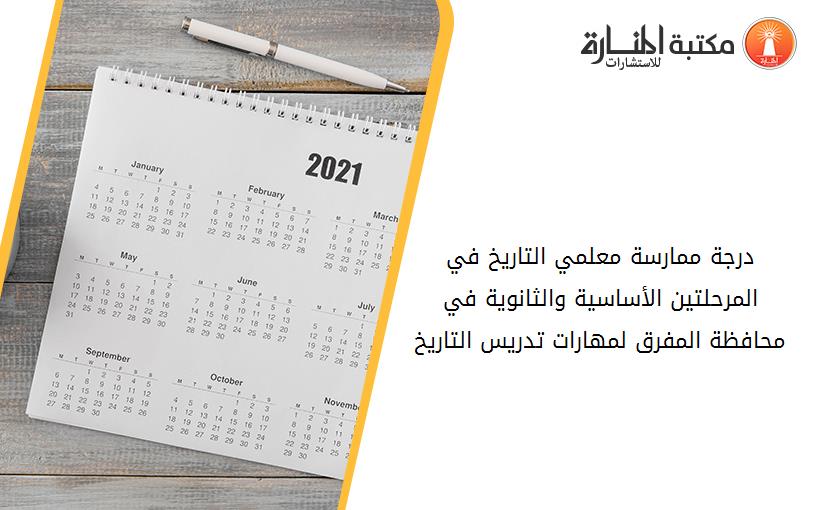 درجة ممارسة معلمي التاريخ في المرحلتين الأساسية والثانوية في محافظة المفرق لمهارات تدريس التاريخ