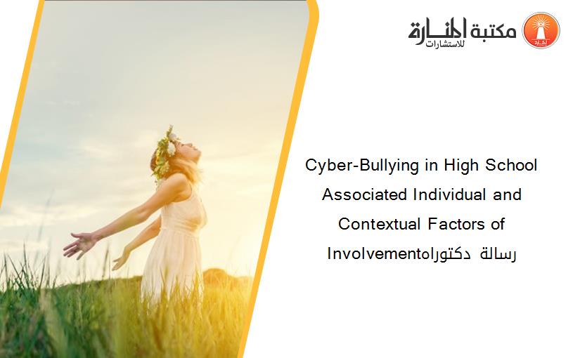 Cyber-Bullying in High School Associated Individual and Contextual Factors of Involvementرسالة دكتوراه