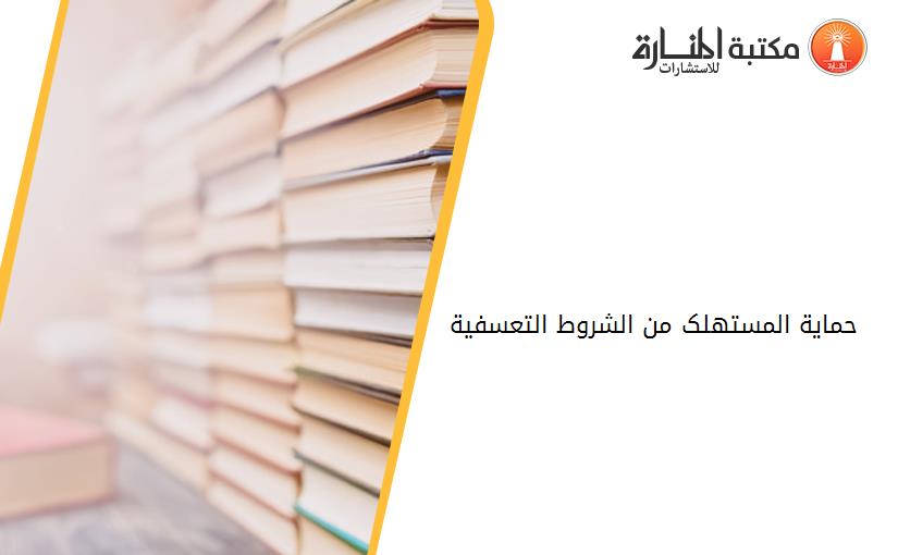 حماية المستهلک من الشروط التعسفية