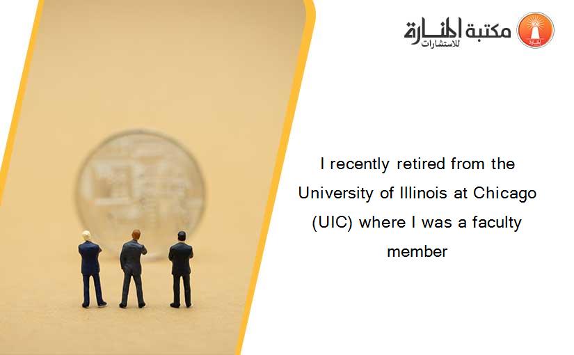 I recently retired from the University of Illinois at Chicago (UIC) where I was a faculty member