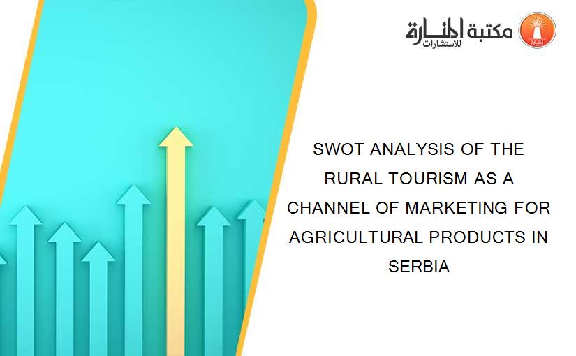 SWOT ANALYSIS OF THE RURAL TOURISM AS A CHANNEL OF MARKETING FOR AGRICULTURAL PRODUCTS IN SERBIA