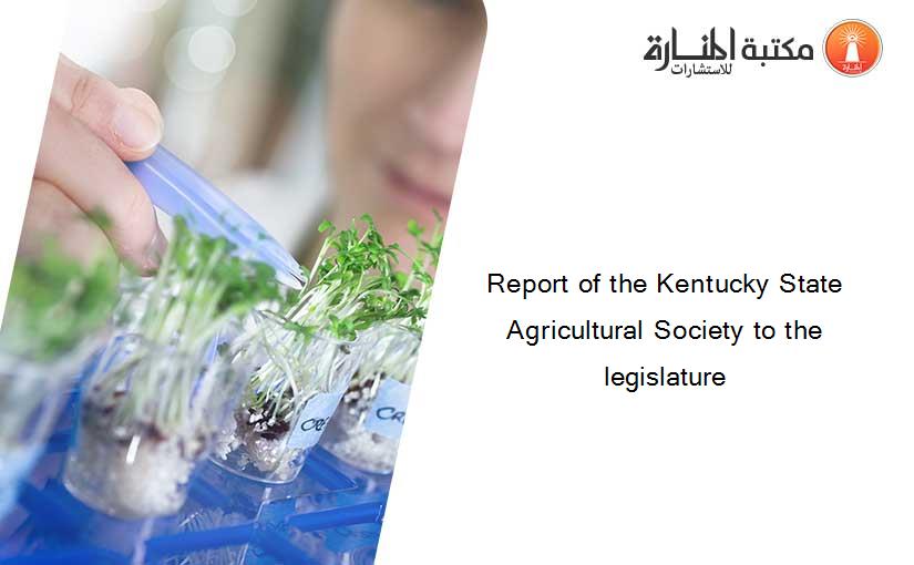 Report of the Kentucky State Agricultural Society to the legislature