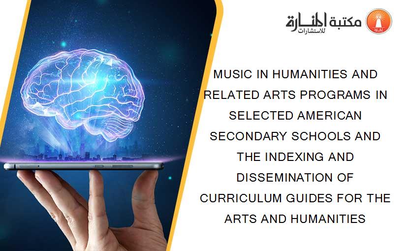 MUSIC IN HUMANITIES AND RELATED ARTS PROGRAMS IN SELECTED AMERICAN SECONDARY SCHOOLS AND THE INDEXING AND DISSEMINATION OF CURRICULUM GUIDES FOR THE ARTS AND HUMANITIES