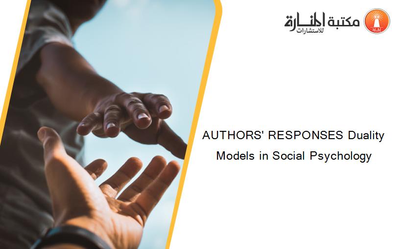AUTHORS' RESPONSES Duality Models in Social Psychology