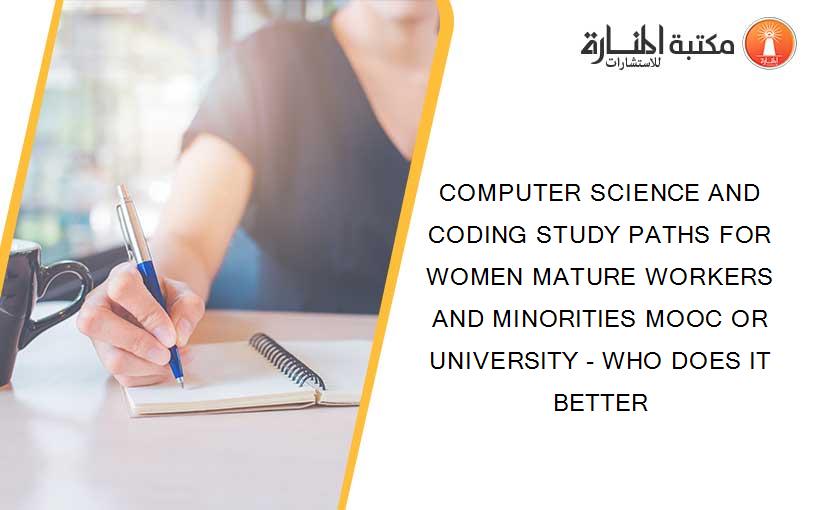 COMPUTER SCIENCE AND CODING STUDY PATHS FOR WOMEN MATURE WORKERS AND MINORITIES MOOC OR UNIVERSITY - WHO DOES IT BETTER