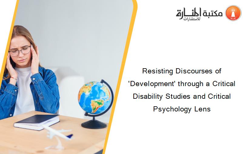 Resisting Discourses of 'Development' through a Critical Disability Studies and Critical Psychology Lens