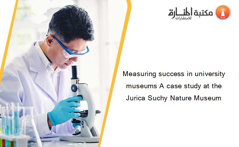 Measuring success in university museums A case study at the Jurica Suchy Nature Museum
