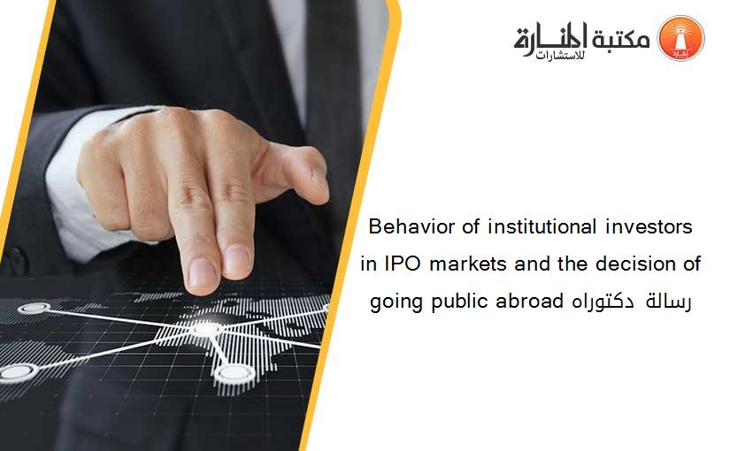 Behavior of institutional investors in IPO markets and the decision of going public abroad رسالة دكتوراه