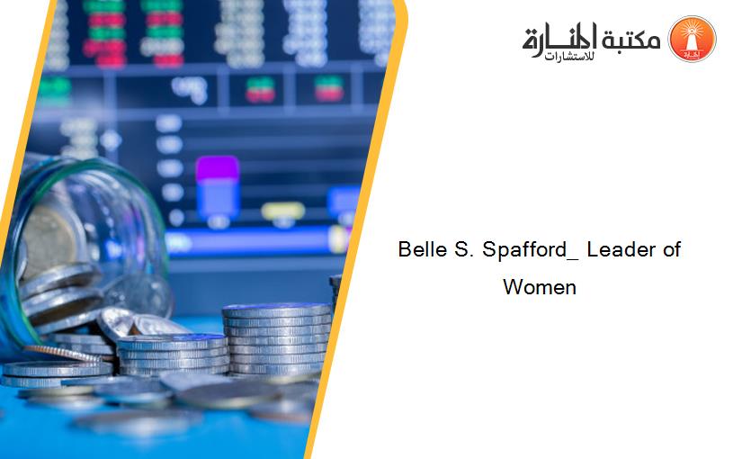 Belle S. Spafford_ Leader of Women