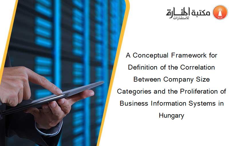 A Conceptual Framework for Definition of the Correlation Between Company Size Categories and the Proliferation of Business Information Systems in Hungary