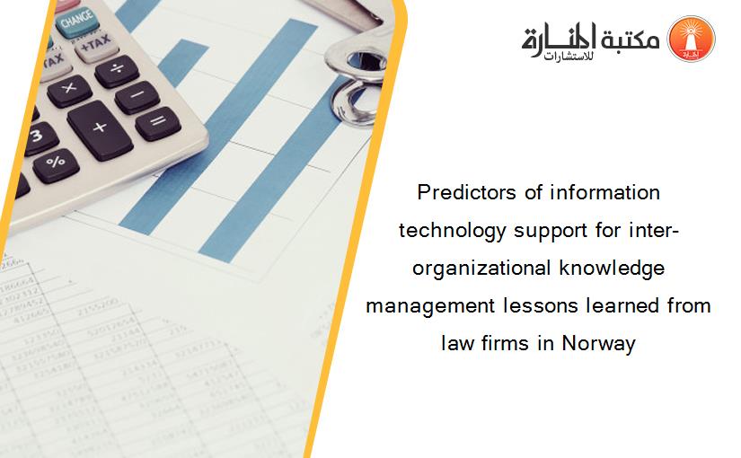 Predictors of information technology support for inter-organizational knowledge management lessons learned from law firms in Norway