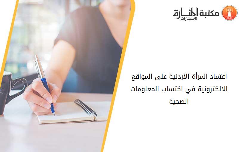 اعتماد المرأة الأردنية على المواقع الالكترونية في اكتساب المعلومات الصحية