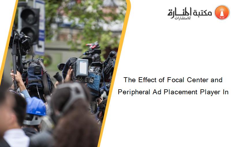 The Effect of Focal Center and Peripheral Ad Placement Player In