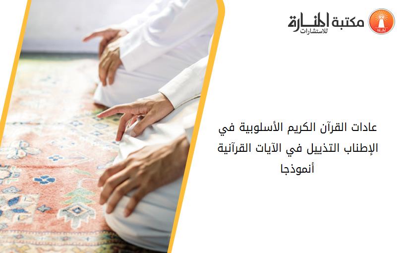 عادات القرآن الكريم الأسلوبية في الإطناب- التذييل في الآيات القرآنية أنموذجا
