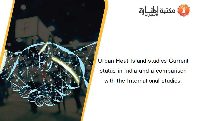 Urban Heat Island studies Current status in India and a comparison with the International studies.‪