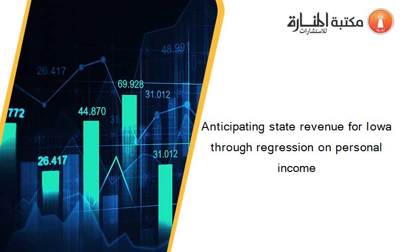 Anticipating state revenue for Iowa through regression on personal income