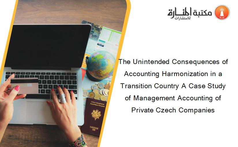 The Unintended Consequences of Accounting Harmonization in a Transition Country A Case Study of Management Accounting of Private Czech Companies