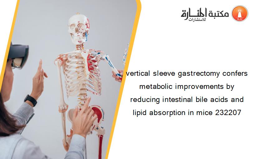 vertical sleeve gastrectomy confers metabolic improvements by reducing intestinal bile acids and lipid absorption in mice 232207