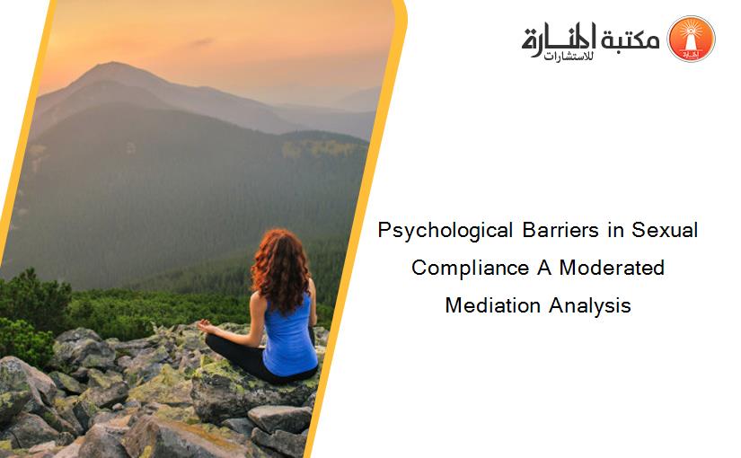 Psychological Barriers in Sexual Compliance A Moderated Mediation Analysis
