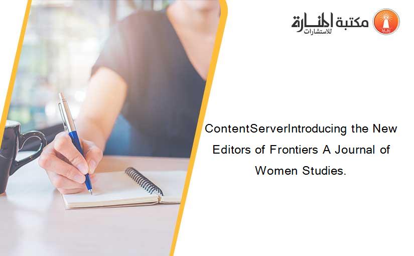 ContentServerIntroducing the New Editors of Frontiers A Journal of Women Studies.