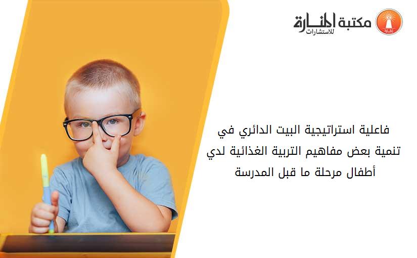 فاعلية استراتيجية البيت الدائري في تنمية بعض مفاهيم التربية الغذائية لدي أطفال مرحلة ما قبل المدرسة 013737