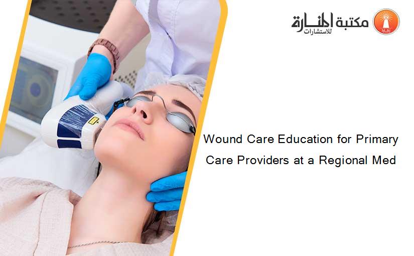 Wound Care Education for Primary Care Providers at a Regional Med