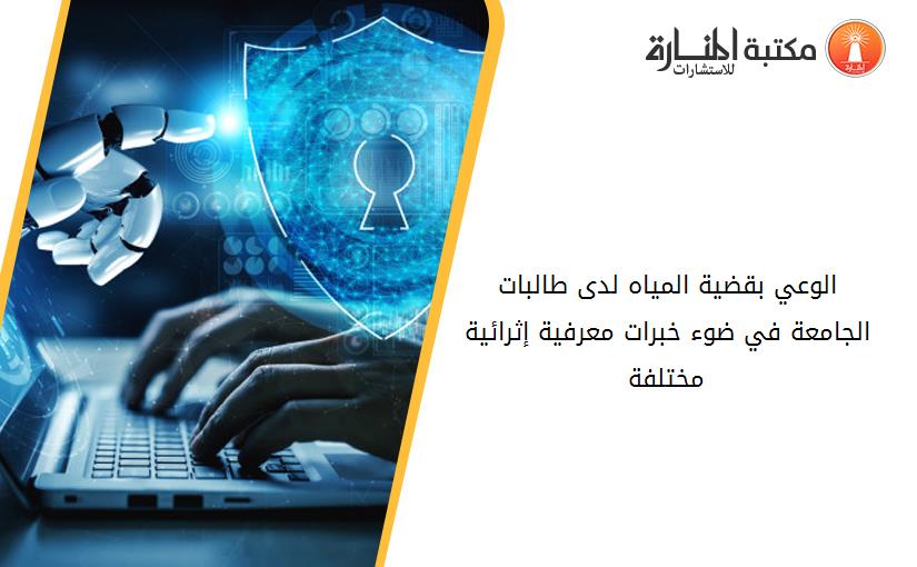 الوعي بقضية المياه لدى طالبات الجامعة في ضوء خبرات معرفية- إثرائية- مختلفة