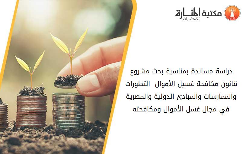دراسة مساندة بمناسبة بحث مشروع قانون مكافحة غسيل الأموال  التطورات والممارسات والمبادئ الدولية والمصرية في مجال غسل الأموال ومكافحته
