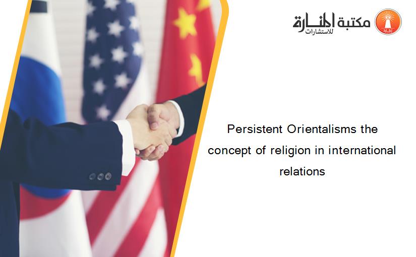 Persistent Orientalisms the concept of religion in international relations
