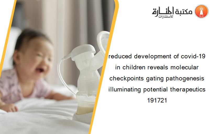 reduced development of covid-19 in children reveals molecular checkpoints gating pathogenesis illuminating potential therapeutics 191721