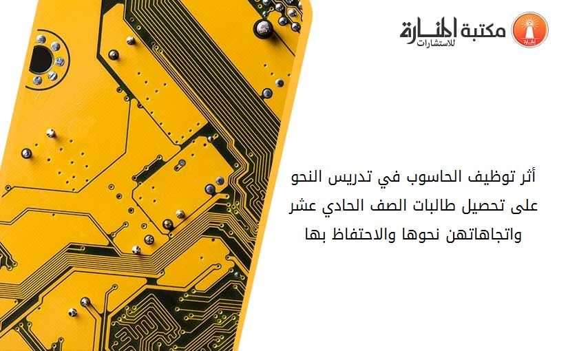 أثر توظيف الحاسوب في تدريس النحو على تحصيل طالبات الصف الحادي عشر واتجاهاتهن نحوها والاحتفاظ بها