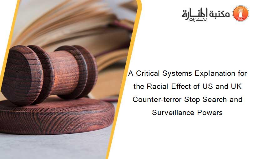 A Critical Systems Explanation for the Racial Effect of US and UK Counter-terror Stop Search and Surveillance Powers