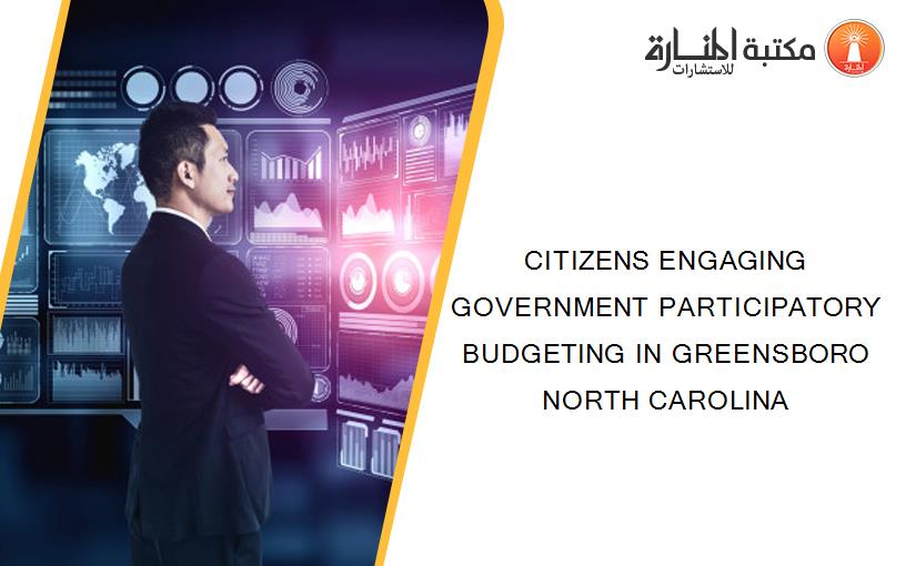 CITIZENS ENGAGING GOVERNMENT PARTICIPATORY BUDGETING IN GREENSBORO NORTH CAROLINA