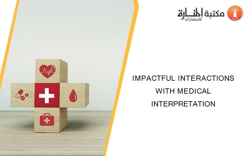 IMPACTFUL INTERACTIONS WITH MEDICAL INTERPRETATION